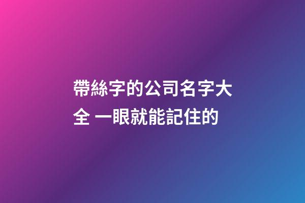 帶絲字的公司名字大全 一眼就能記住的-第1張-公司起名-玄機(jī)派